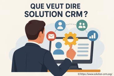 Que veut dire solution CRM et pourquoi lâadopter ?