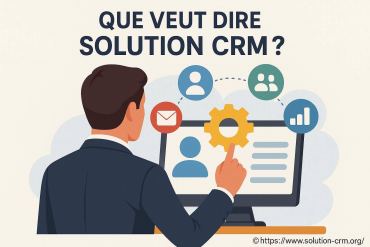 Que veut dire solution CRM et pourquoi l’adopter ?